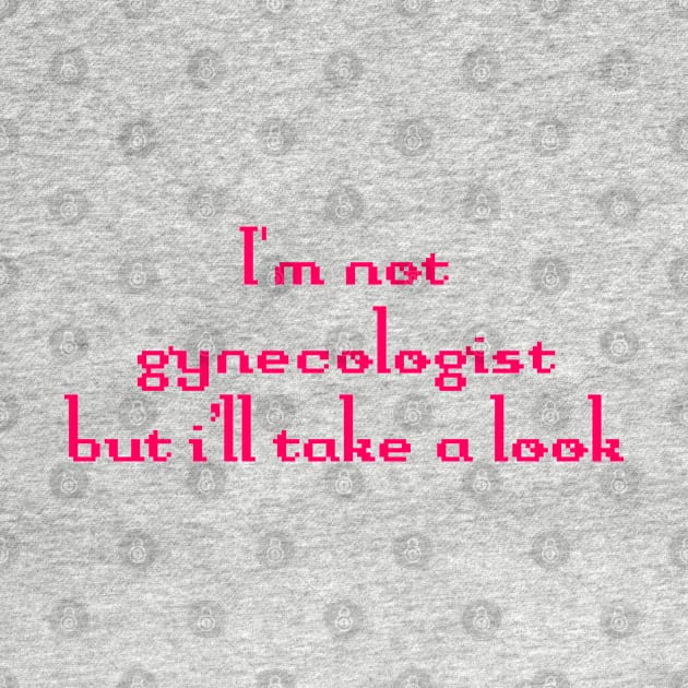 I'm not gynecologist But I'll take a look Funny Quote by TrikoNovelty